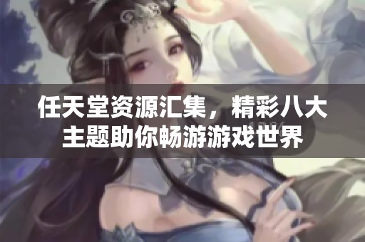 任天堂资源汇集，精彩八大主题助你畅游游戏世界