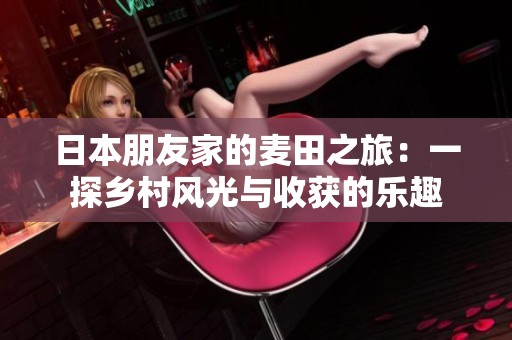 日本朋友家的麦田之旅：一探乡村风光与收获的乐趣