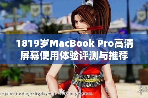 1819岁MacBook Pro高清屏幕使用体验评测与推荐