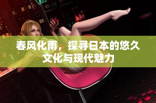 春风化雨，探寻日本的悠久文化与现代魅力