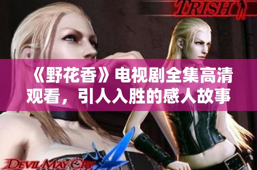 《野花香》电视剧全集高清观看，引人入胜的感人故事