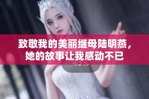 致敬我的美丽继母陆明燕，她的故事让我感动不已