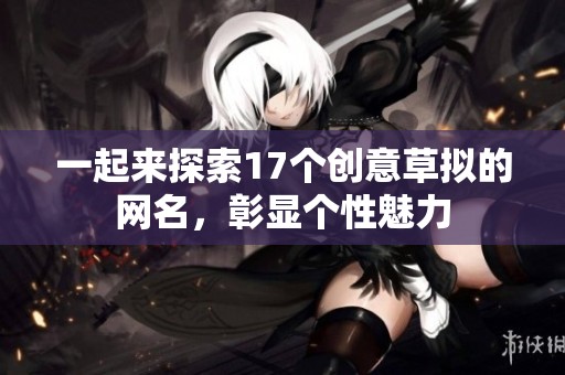 一起来探索17个创意草拟的网名，彰显个性魅力