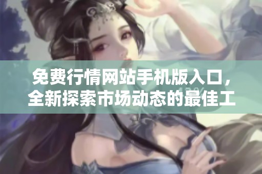 免费行情网站手机版入口，全新探索市场动态的最佳工具