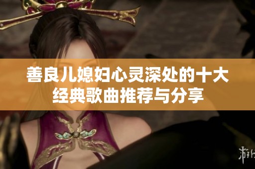 善良儿媳妇心灵深处的十大经典歌曲推荐与分享
