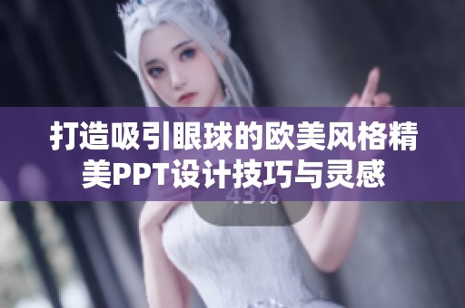 打造吸引眼球的欧美风格精美PPT设计技巧与灵感