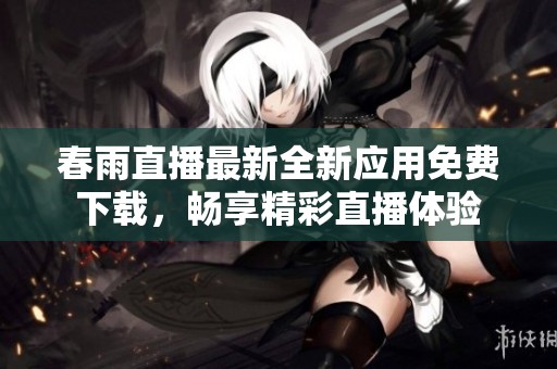 春雨直播最新全新应用免费下载，畅享精彩直播体验