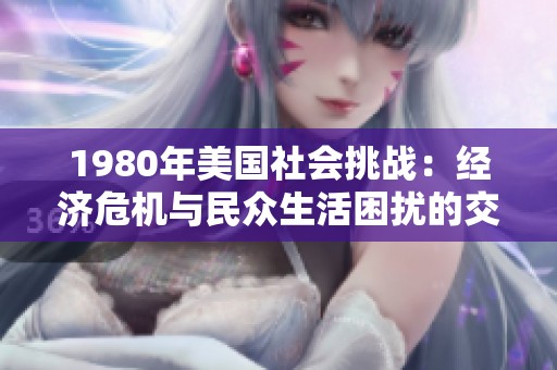 1980年美国社会挑战：经济危机与民众生活困扰的交织分析
