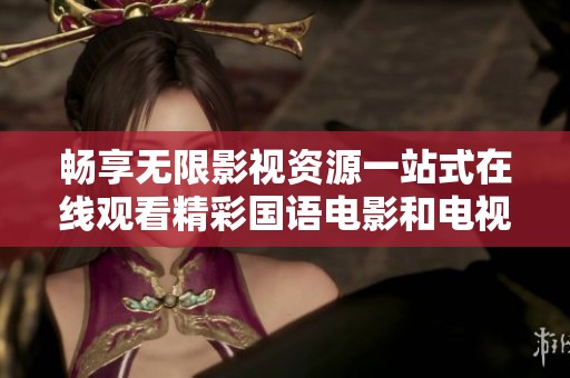 畅享无限影视资源一站式在线观看精彩国语电影和电视剧