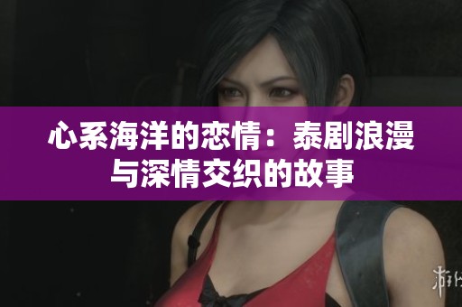 心系海洋的恋情：泰剧浪漫与深情交织的故事