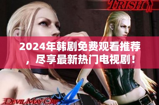 2024年韩剧免费观看推荐，尽享最新热门电视剧！