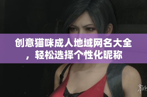 创意猫咪成人地域网名大全，轻松选择个性化昵称