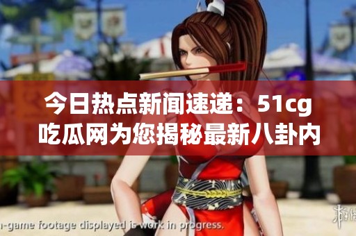 今日热点新闻速递：51cg吃瓜网为您揭秘最新八卦内幕