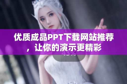 优质成品PPT下载网站推荐，让你的演示更精彩