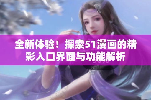 全新体验！探索51漫画的精彩入口界面与功能解析