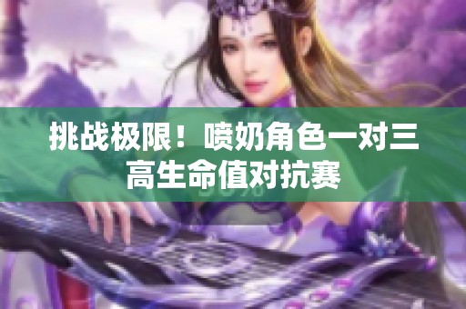 挑战极限！喷奶角色一对三高生命值对抗赛