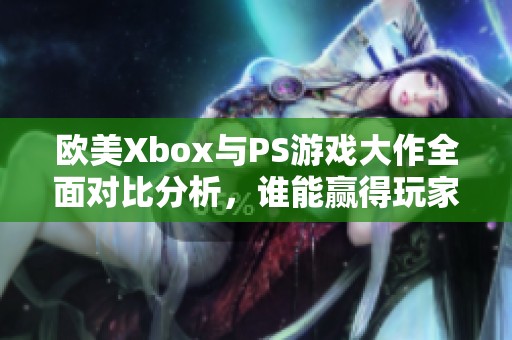 欧美Xbox与PS游戏大作全面对比分析，谁能赢得玩家心？
