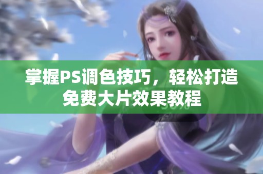 掌握PS调色技巧，轻松打造免费大片效果教程