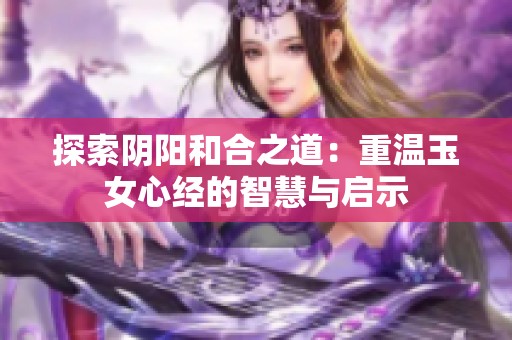 探索阴阳和合之道：重温玉女心经的智慧与启示