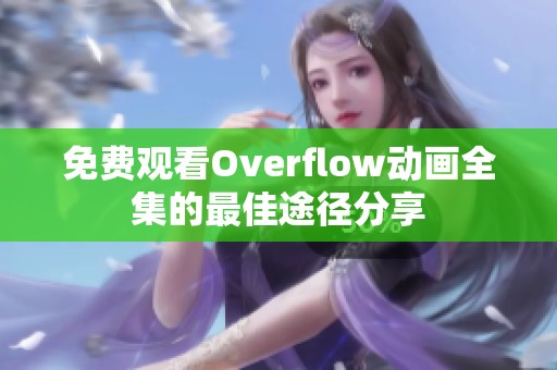 免费观看Overflow动画全集的最佳途径分享