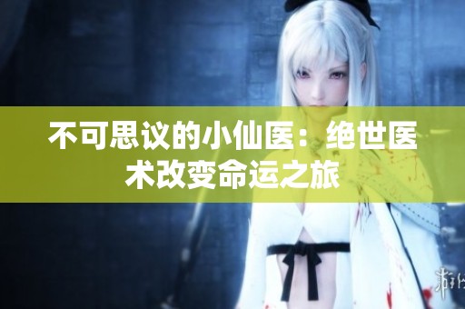 不可思议的小仙医：绝世医术改变命运之旅