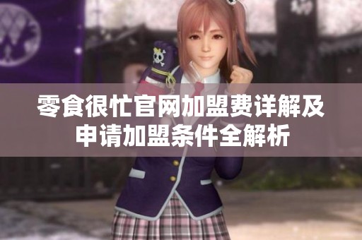 零食很忙官网加盟费详解及申请加盟条件全解析