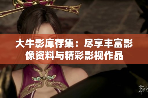大牛影库存集：尽享丰富影像资料与精彩影视作品