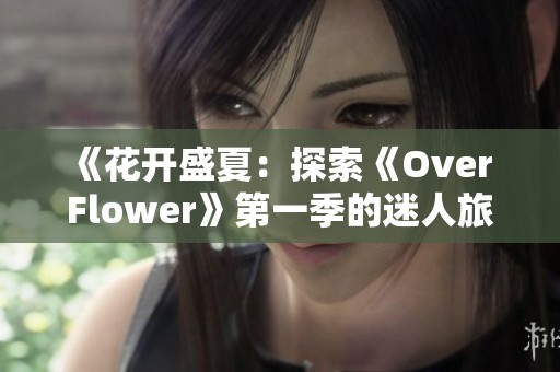 《花开盛夏：探索《Over Flower》第一季的迷人旅程》