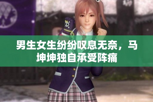 男生女生纷纷叹息无奈，马坤坤独自承受阵痛