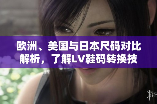 欧洲、美国与日本尺码对比解析，了解LV鞋码转换技巧