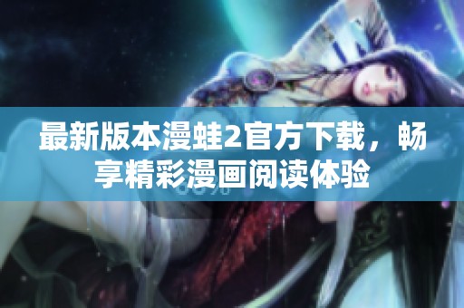 最新版本漫蛙2官方下载，畅享精彩漫画阅读体验