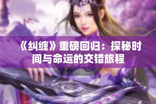 《纠缠》重磅回归：探秘时间与命运的交错旅程