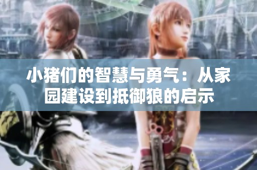 小猪们的智慧与勇气：从家园建设到抵御狼的启示