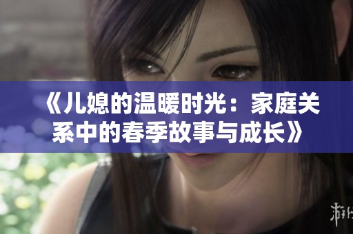 《儿媳的温暖时光：家庭关系中的春季故事与成长》