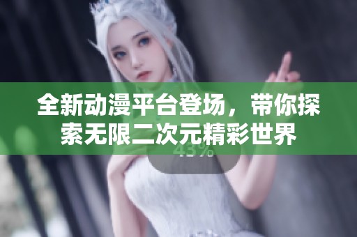 全新动漫平台登场，带你探索无限二次元精彩世界