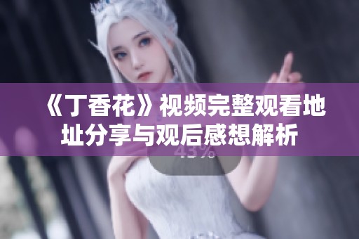 《丁香花》视频完整观看地址分享与观后感想解析