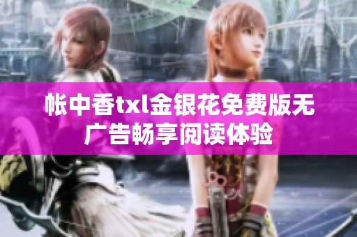 帐中香txl金银花免费版无广告畅享阅读体验