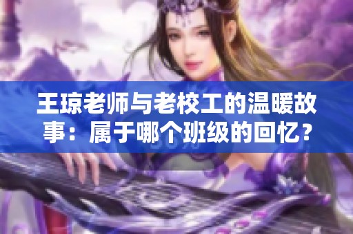 王琼老师与老校工的温暖故事：属于哪个班级的回忆？