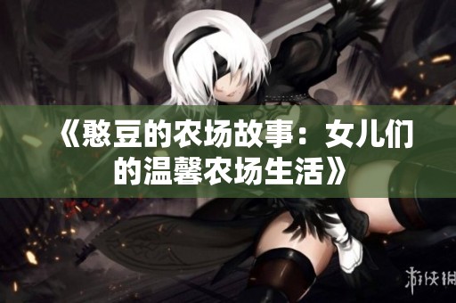 《憨豆的农场故事：女儿们的温馨农场生活》