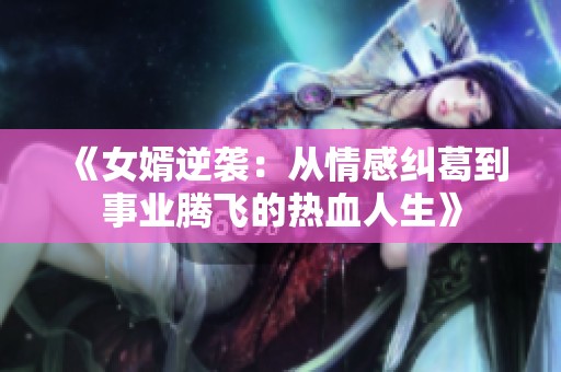 《女婿逆袭：从情感纠葛到事业腾飞的热血人生》