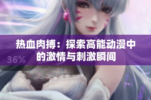 热血肉搏：探索高能动漫中的激情与刺激瞬间
