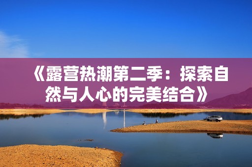 《露营热潮第二季：探索自然与人心的完美结合》