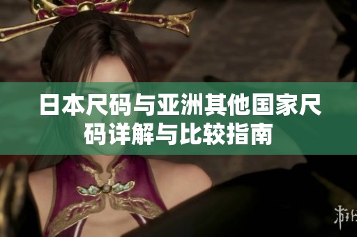 日本尺码与亚洲其他国家尺码详解与比较指南