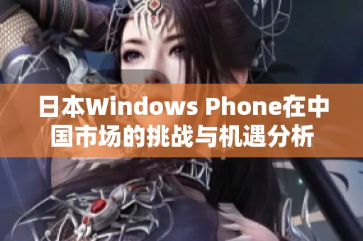 日本Windows Phone在中国市场的挑战与机遇分析