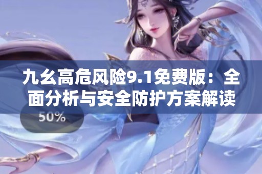 九幺高危风险9.1免费版：全面分析与安全防护方案解读