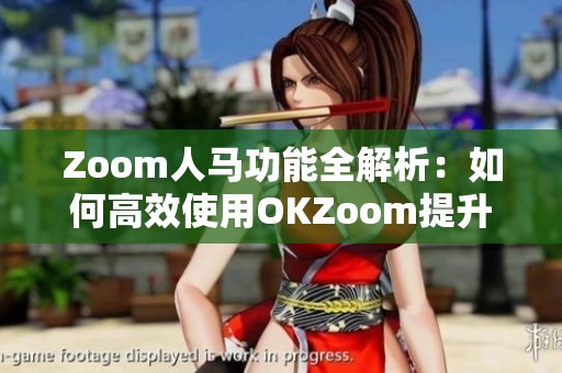 Zoom人马功能全解析：如何高效使用OKZoom提升会议体验