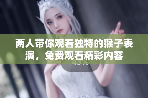 两人带你观看独特的猴子表演，免费观看精彩内容