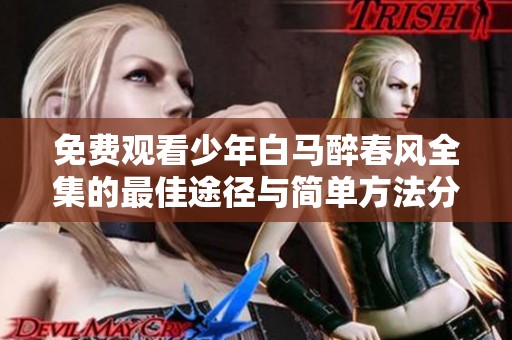 免费观看少年白马醉春风全集的最佳途径与简单方法分享