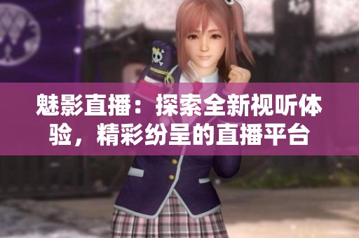 魅影直播：探索全新视听体验，精彩纷呈的直播平台