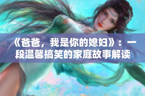 《爸爸，我是你的媳妇》：一段温馨搞笑的家庭故事解读